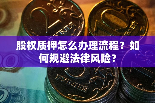 济南股权质押怎么办理流程？如何规避法律风险？