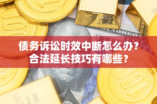 济南债务诉讼时效中断怎么办？合法延长技巧有哪些？