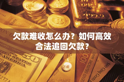 济南欠款难收怎么办？如何高效合法追回欠款？