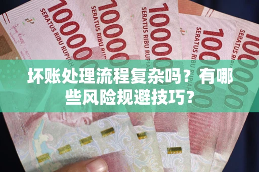 济南坏账处理流程复杂吗？有哪些风险规避技巧？