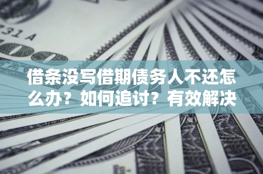 济南借条没写借期债务人不还怎么办？如何追讨？有效解决方案！