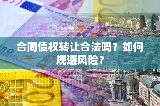济南合同债权转让合法吗?如何规避风险? 济南合同债权转让合法吗?如何规避风险?