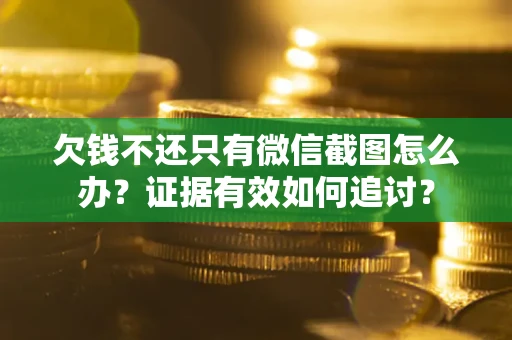 济南欠钱不还只有微信截图怎么办？证据有效如何追讨？