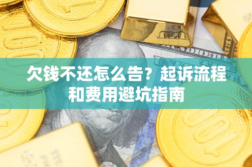 济南欠钱不还怎么告?起诉流程和费用避坑指南 济南欠钱不还怎么告?起诉流程和费用避坑指南