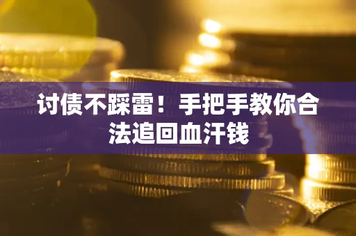 济南讨债不踩雷！手把手教你合法追回血汗钱