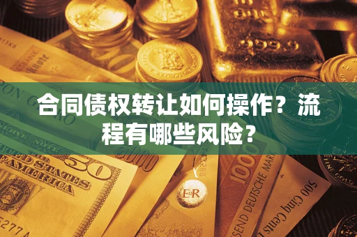 济南合同债权转让如何操作？流程有哪些风险？