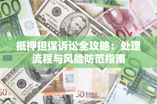 济南抵押担保诉讼全攻略：处理流程与风险防范指南