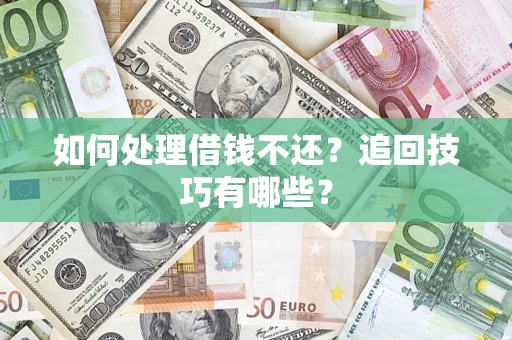 济南如何处理借钱不还？追回技巧有哪些？