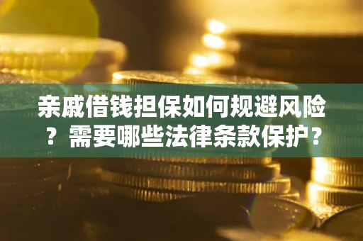 济南亲戚借钱担保如何规避风险？需要哪些法律条款保护？