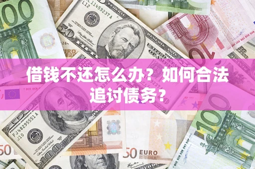 济南借钱不还怎么办？如何合法追讨债务？