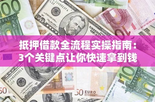 济南抵押借款全流程实操指南：3个关键点让你快速拿到钱