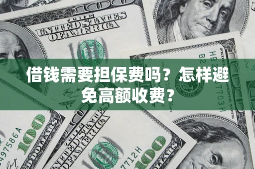 济南借钱需要担保费吗？怎样避免高额收费？