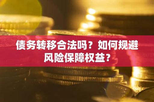 济南债务转移合法吗？如何规避风险保障权益？