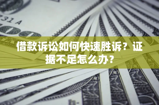 济南借款诉讼如何快速胜诉？证据不足怎么办？