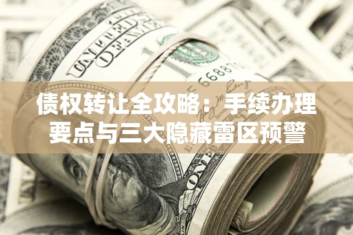 济南债权转让全攻略：手续办理要点与三大隐藏雷区预警