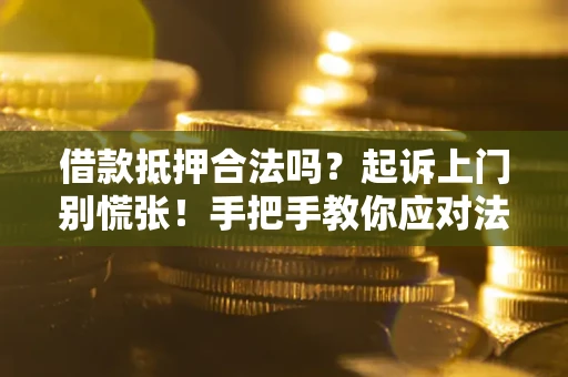 济南借款抵押合法吗？起诉上门别慌张！手把手教你应对法律程序