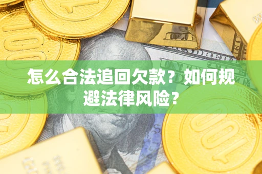 济南怎么合法追回欠款？如何规避法律风险？