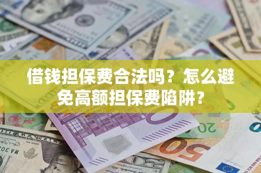济南借钱担保费合法吗？怎么避免高额担保费陷阱？
