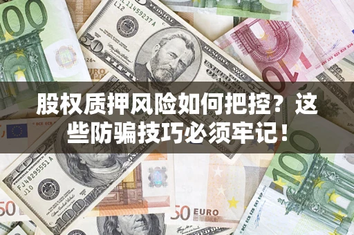 济南股权质押风险如何把控？这些防骗技巧必须牢记！