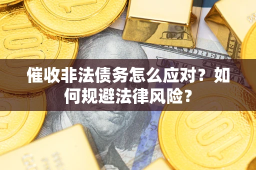 济南催收非法债务怎么应对？如何规避法律风险？