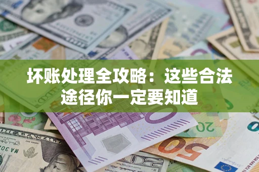 济南坏账处理全攻略：这些合法途径你一定要知道