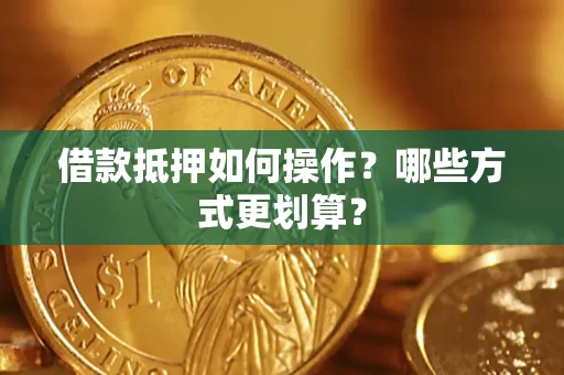 济南借款抵押如何操作？哪些方式更划算？