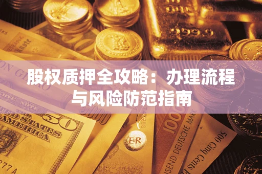 济南股权质押全攻略：办理流程与风险防范指南
