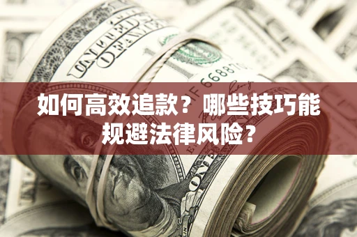 济南如何高效追款？哪些技巧能规避法律风险？