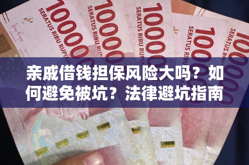 济南亲戚借钱担保风险大吗？如何避免被坑？法律避坑指南