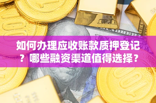 济南如何办理应收账款质押登记？哪些融资渠道值得选择？