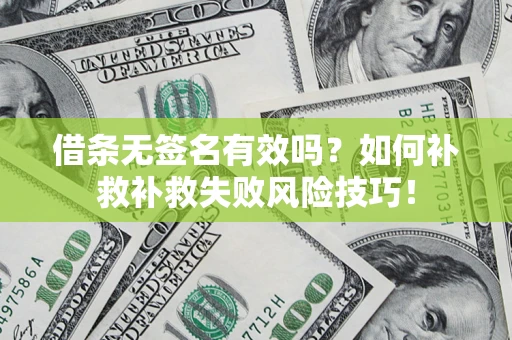 济南借条无签名有效吗？如何补救补救失败风险技巧！