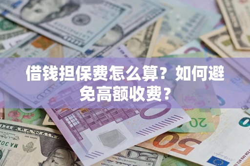 济南借钱担保费怎么算？如何避免高额收费？