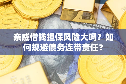 济南亲戚借钱担保风险大吗？如何规避债务连带责任？